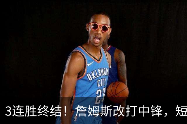 3连胜终结！詹姆斯改打中锋，短板凸显……